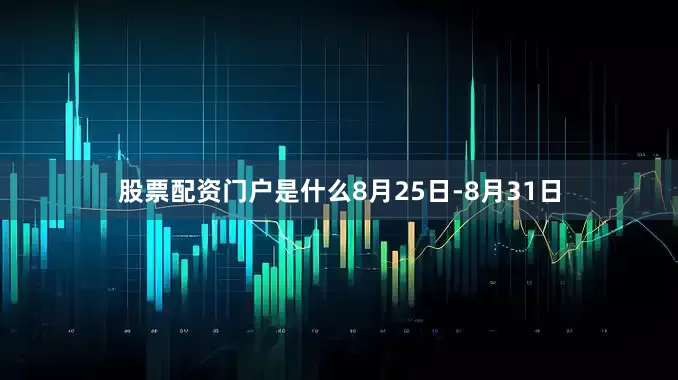 股票配资门户是什么8月25日-8月31日