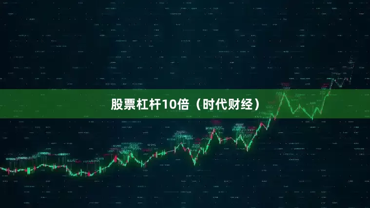 股票杠杆10倍（时代财经）