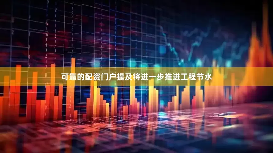 可靠的配资门户提及将进一步推进工程节水