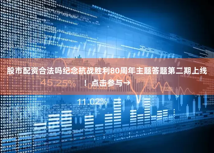 股市配资合法吗纪念抗战胜利80周年主题答题第二期上线！点击参与→