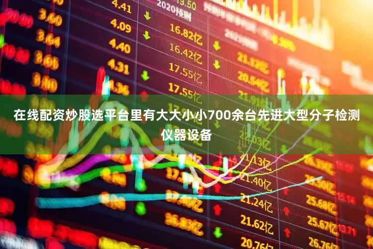在线配资炒股选平台里有大大小小700余台先进大型分子检测仪器设备