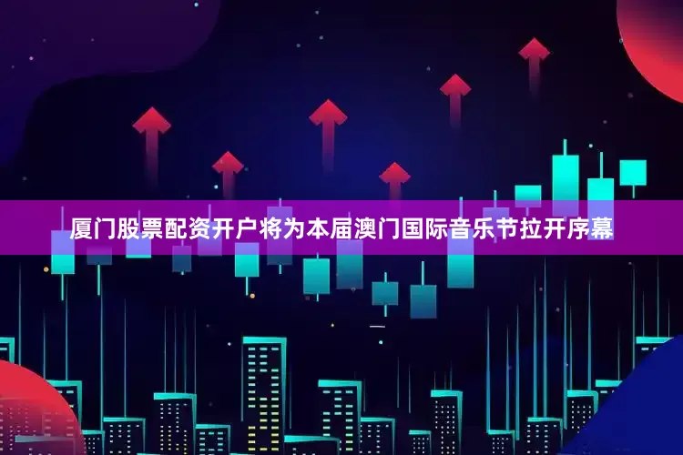 厦门股票配资开户将为本届澳门国际音乐节拉开序幕