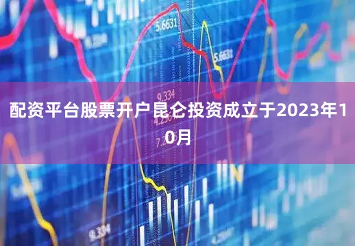 配资平台股票开户昆仑投资成立于2023年10月