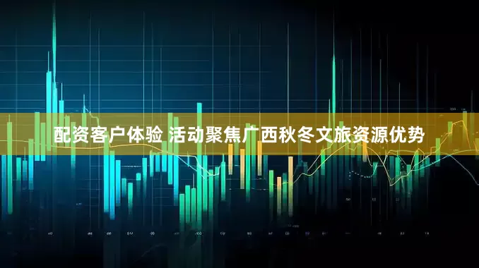 配资客户体验 活动聚焦广西秋冬文旅资源优势
