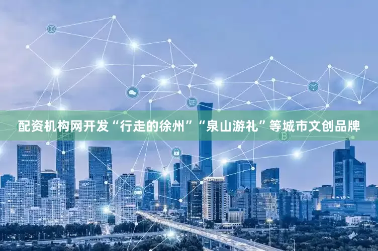 配资机构网开发“行走的徐州”“泉山游礼”等城市文创品牌