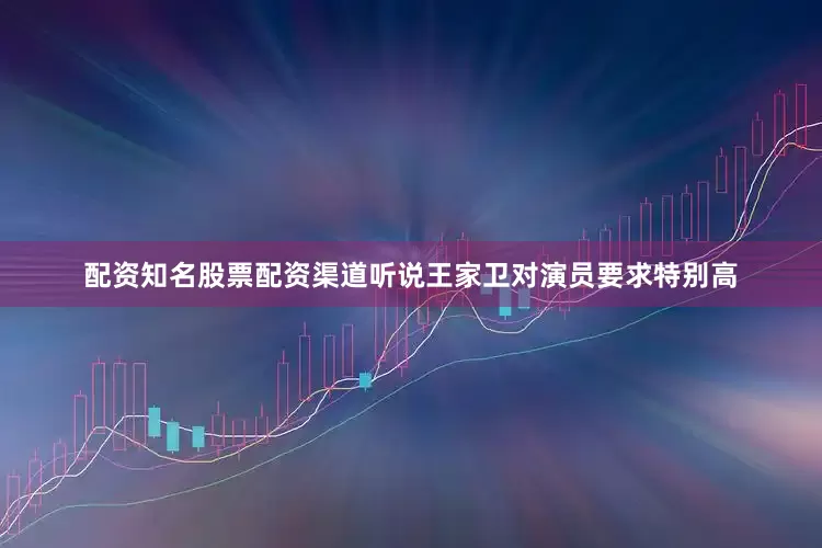 配资知名股票配资渠道听说王家卫对演员要求特别高