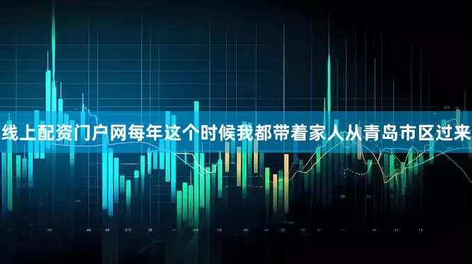 线上配资门户网每年这个时候我都带着家人从青岛市区过来