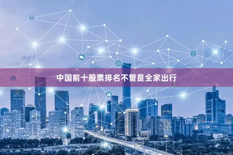 中国前十股票排名不管是全家出行