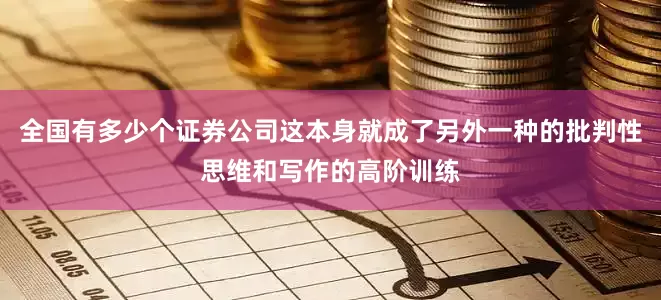 全国有多少个证券公司这本身就成了另外一种的批判性思维和写作的高阶训练