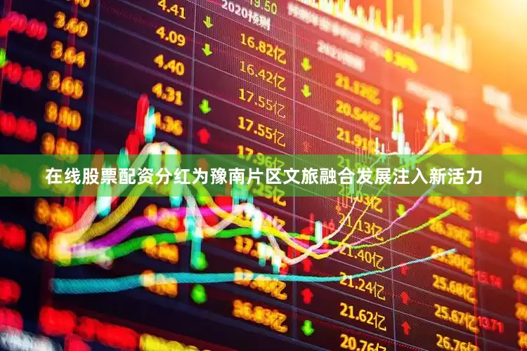 在线股票配资分红为豫南片区文旅融合发展注入新活力