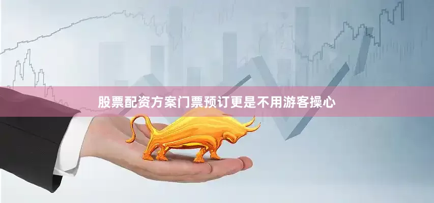 股票配资方案门票预订更是不用游客操心