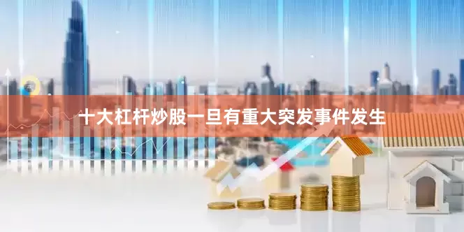 十大杠杆炒股一旦有重大突发事件发生