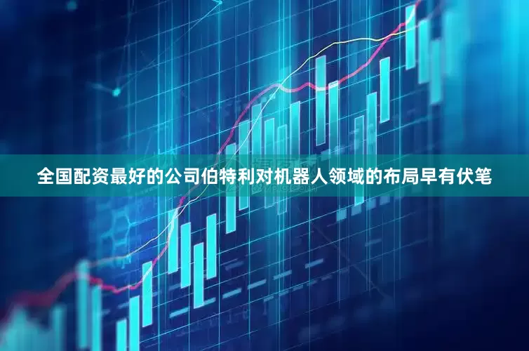 全国配资最好的公司　　伯特利对机器人领域的布局早有伏笔
