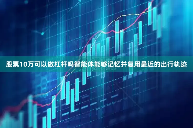 股票10万可以做杠杆吗智能体能够记忆并复用最近的出行轨迹