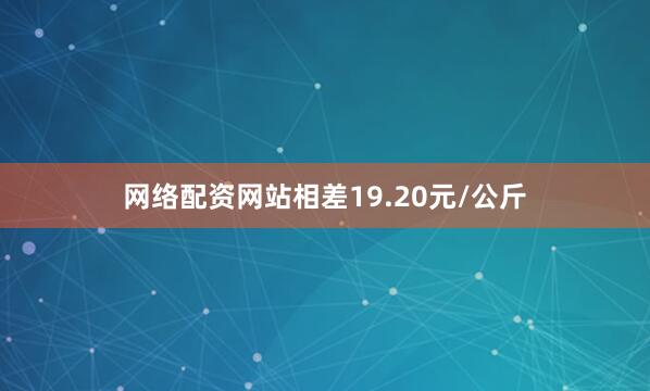 网络配资网站相差19.20元/公斤