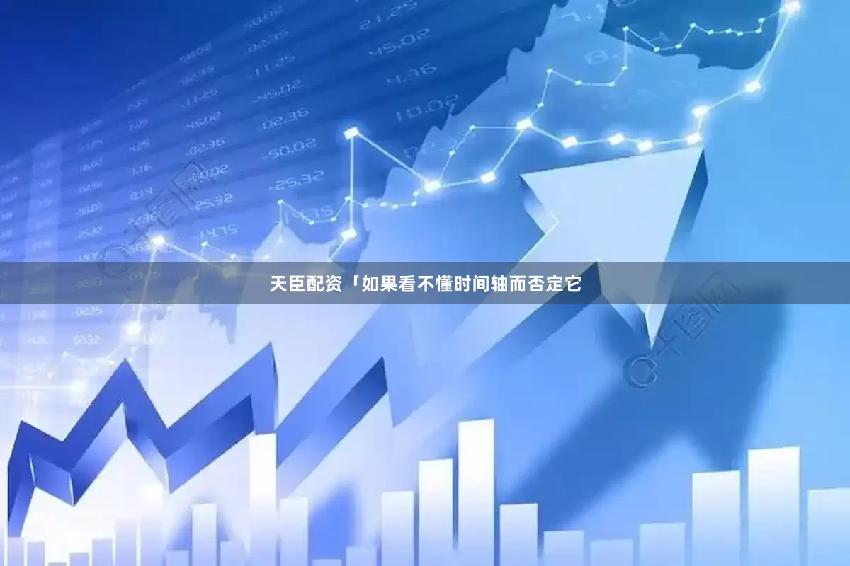 天臣配资「如果看不懂时间轴而否定它
